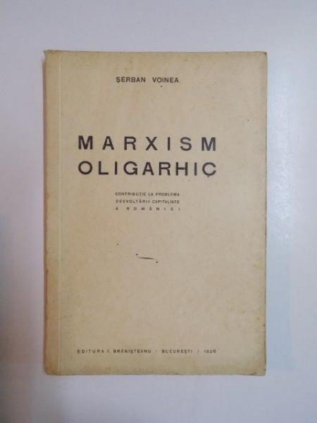 MARXISM OLIGARHIC , CONTRIBUTIE LA PROBLEMA DESVOLTARII CAPITALISTE A ROMANIEI de SERBAN VOINEA , 1926