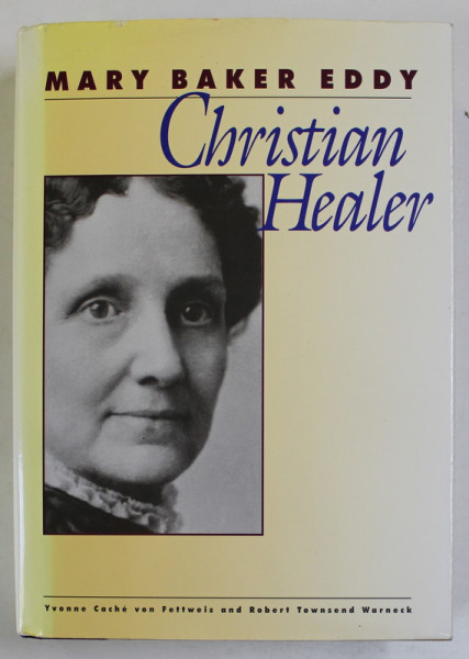 MARY BAKER EDDY , CHRISTIAN HEALER , by YVONNE CACHE VON FETTWEIS and ROBERT TOWNSEND WARNECK , 1997