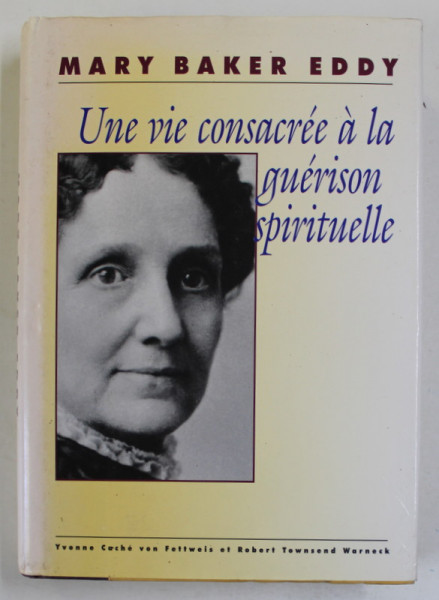 MARY BAKER EDDY, UNE VIE CONSACREE A LA GUERISON SPIRITUELLE  by YVONNE CACHE VON FETTWEIS et ROBERT  TOWNSENS WARNECK , 2003