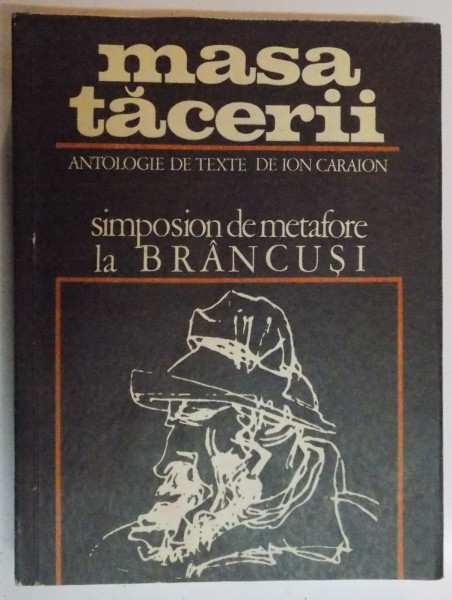 MASA TACERII. SIMPOSION DE METAFORE LA BRANCUSI. ANTOLOGIE DE TEXTE, PREFATA SI TRADUCERE DE ION CARAION  1970