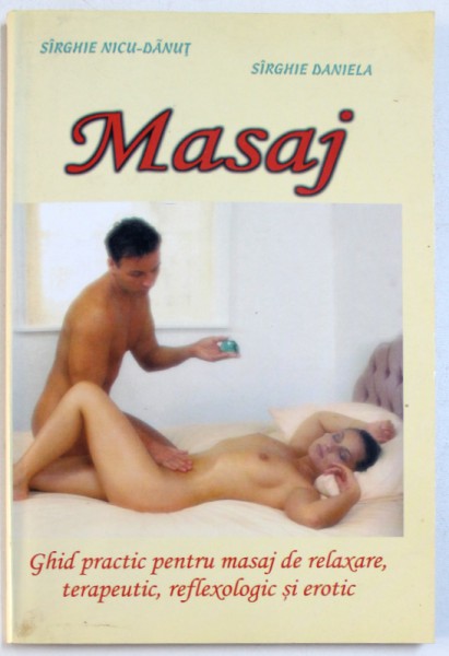 MASAJ  - GHID PRACTIC PENTRU MASAJ DE RELAXARE , TERAPEUTIC , REFLEXOLOGIE SI EROTIC de SIRGHIE NICU- DANUT  si SIRGHIE DANIELA , 1999