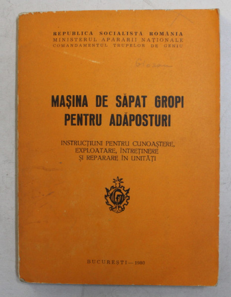 MASINA DE SAPAT GROPI PENTRU ADAPOSTURI , INSTRUCTIUNI PENTRU CUNOASTERE , EXPLOATARE , INTRETINERE SI REPARARE IN UNITATI de MAIOR INGINER RACLARU OCTAVIAN , 1980