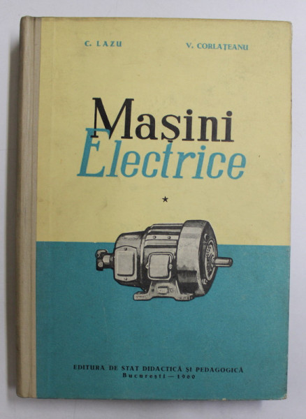 MASINI ELECTRICE de C.LAZU  - V. CORLATEANU , VOLUMUL I  - MASINA DE CURENT CONTINUU , TRANSFORMATORUL , 1960