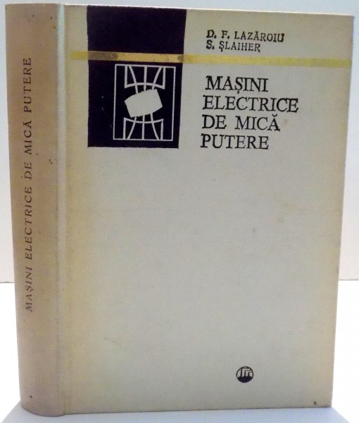 MASINI ELECTRICE DE MICA PUTERE de D.F. LAZAROIU, S. SLAIHER , EDITIA A II-A ADAUGITA, 1965