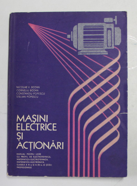 MASINI ELECTRICE SI ACTIONARI , MANUAL PENTRU CLS. XI si XII de NICOLAE V. BOTAN ..STELIAN POPESCU , 1979