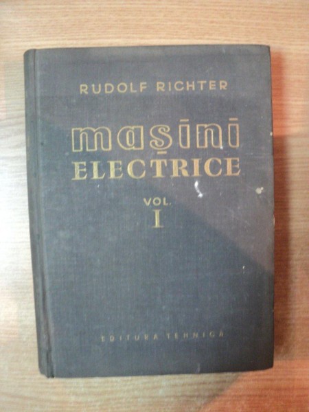 MASINI ELECTRICE , VOL. I ELEMENTE GENERALE DE CALCUL , MASINI DE CURENT CONTINUUde RUDOLF RICHTER , Bucuresti 1958