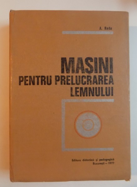 MASINI PENTRU PRELUCRAREA LEMNULUI de A. RADU , 1977