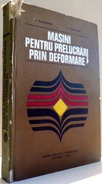 MASINI PENTRU PRELUCRARI PRIN DEFORMARE de V. TABARA , I. TUREAC , 1979