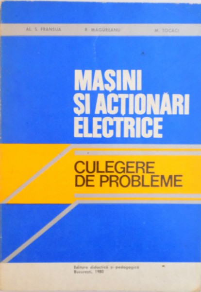 MASINI SI ACTIONARI ELECTRICE, CULEGERE DE PROBLEME de AL. S. FRANSUA, R. MAGUREANU M. TOCACI, 1980