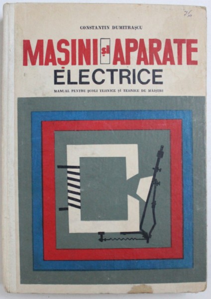 MASINI SI APARATE ELECTRICE  - MANUAL PENTRU SCOLI TEHNICE DE MAISTRI de CONSTANTIN DUMITRASCU , 1969