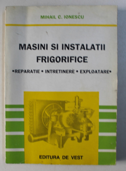 MASINI SI INSTALATII FRIGORIFICE COMERCIALE SI CASNICE : REPARATIE , INTRETINERE-EXPLOATARE de MIHAIL C. IONESCU , 1994