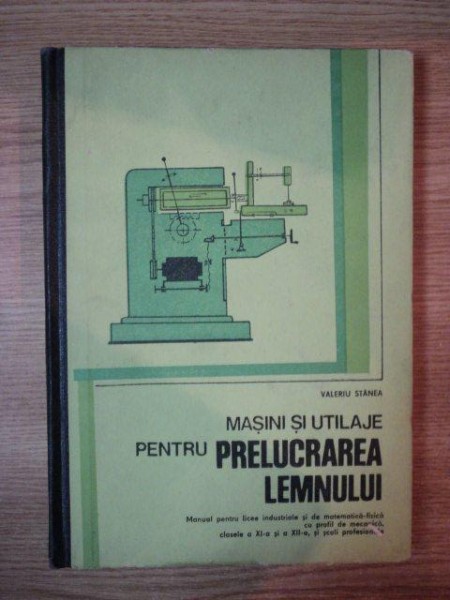 MASINI SI UTILAJE PENTRU PRELUCRAREA LEMNULUI de VALERIU STANEA , 1984