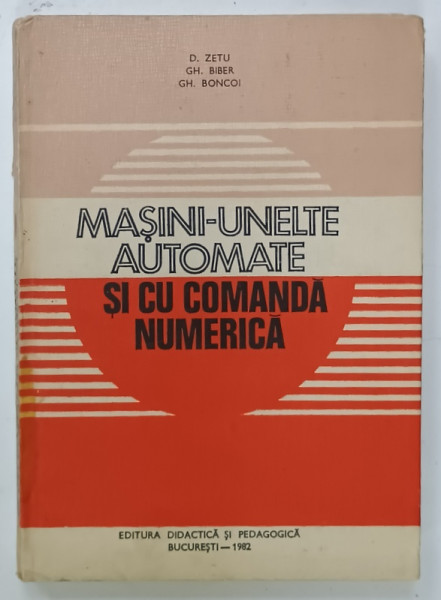 MASINI-UNELTE AUTOMATE SI CU COMANDA NUMERICA de D. ZETU ... GH. BONCOI, 1982