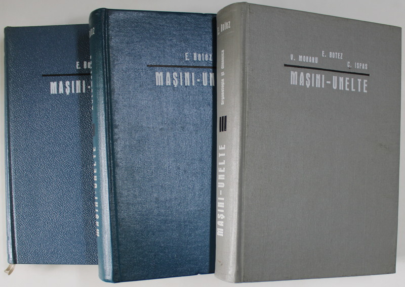 MASINI - UNELTE, BAZELE TEORETICE ALE PROIECTARII de E. BOTEZ , VOL I - III , 1969