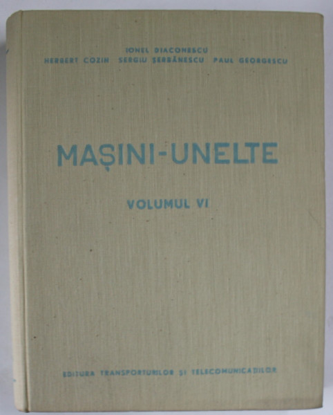 MASINI - UNELTE , VOLUMUL VI de IONEL DIACONESCU ...PAUL GEORGESCU , 1962