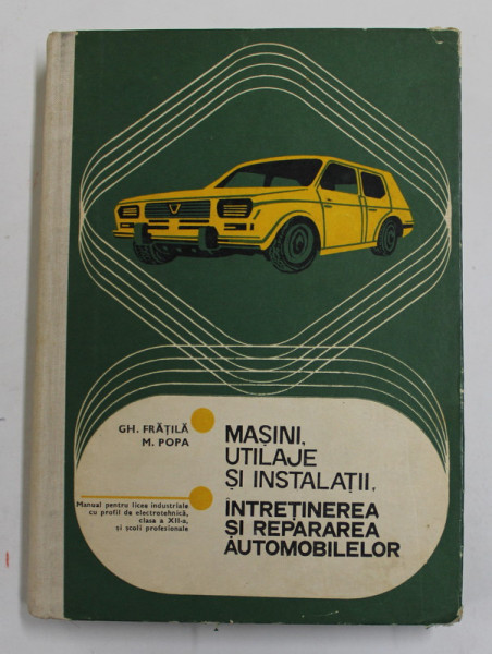 MASINI, UTILAJE SI INSTALATII - INTRETINEREA SI REPARAREA AUTOMOBILELOR de GHEORGHE FRATILA si MARIA-VALENTINA POPA, 1979