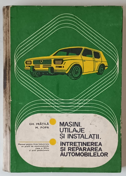 MASINI, UTILAJE SI INSTALATII - INTRETINEREA SI REPARAREA AUTOMOBILELOR de GHEORGHE FRATILA si MARIA-VALENTINA POPA, 1979 * PREZINTA URME DE UZURA SI DE INDOIRE
