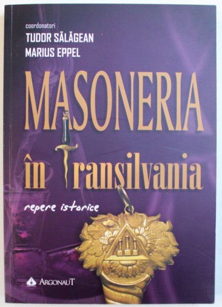 MASONERIA IN TRANSILVANIA  - REPERE ISTORICE , coordonatori TUDOR SALAGEAN si MARIUS EPPEL , 2018