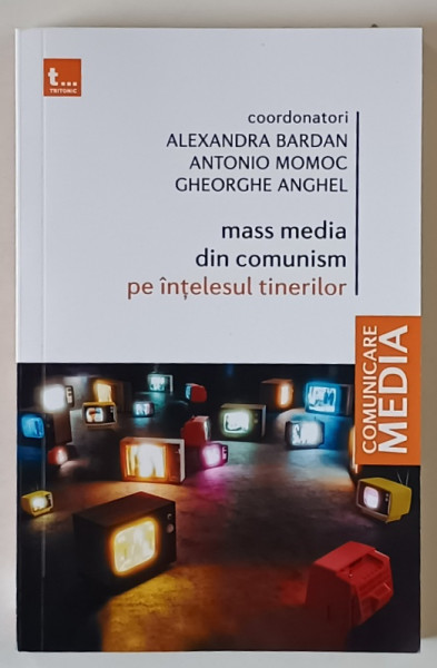 MASS MEDIA DIN COMUNISM PE INTELESUL TINERILOR , editie coordonata de ALEXANDRA BARDAN ... GHEORGHE ANGHEL , 2022