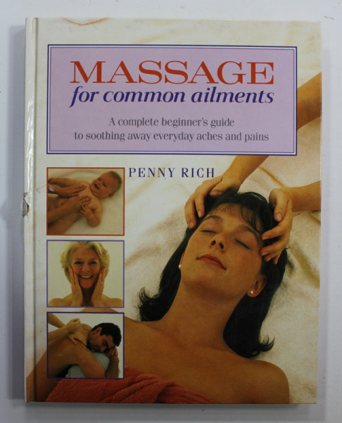 MASSAGE FOR COMMON AILMENTS - A COMPLETE BEGINNER 'S GUIDE TO SOOTHING AWAY EVERYDAY  ACHES AND PAINS by PENNY  RICH , 1994, COTORUL CU MIC DEFECT