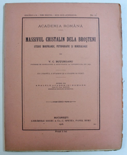 MASSIVUL CRISTALIN DELA BROSTENI -- STUDIU MORFOLOGIC , PETROGRAFIC SI MINERALOGIC de V . C. BUTUREANU , CU 1 HARTA , 2 STAMPE SI 41 FIGURI IN TEXT , 1916