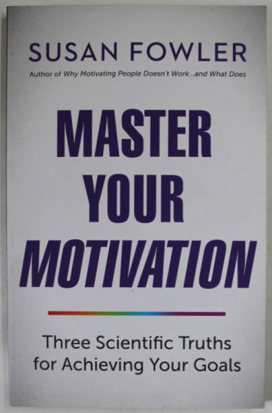 MASTER YOUR MOTIVATION by SUSAN FOWLER , THRRE SCIENTIFIC TRUTHS FOR ACHIEVING YOUR GOALS , 2019