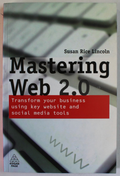 MASTERING WEB 2.0 by SUSAN RICE LINCOLN , TRANSFORM YOUR BUSINESS USING KEY WEBSITE AND SOCIAL MEDIA TOOLS , 2009