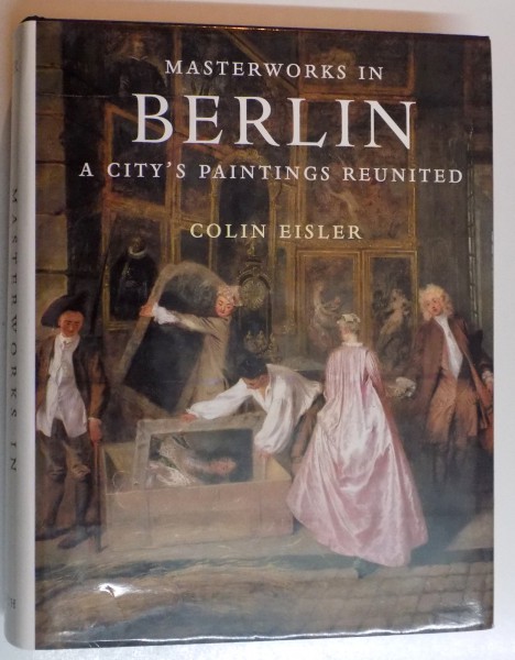 MASTERWORKS IN BERLIN , A CITY ' S PAINTINGS REUNITED. PAINTING IN THE WESTERN WORLD, 1300-1914 by COLIN EISLER , 1996