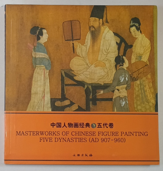 MASTERWORKS OF CHINESE FIGURE PAINTING  FIVE DYNASTIES   ( AD 907  - 960  ),  TEXT IN CHINEZA SI ENGLEZA , 2005
