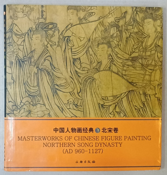 MASTERWORKS OF CHINESE FIGURE PAINTING  NORTHERN SONG DYNASTY ( AD 960 - 1127 ), TEXT IN CHINEZA SI ENGLEZA , 2005