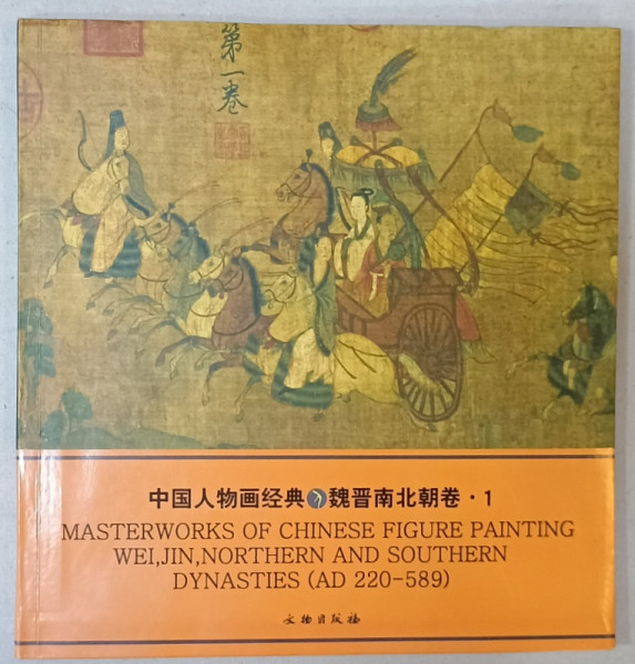 MASTERWORKS OF CHINESE FIGURE PAINTING WEL , JIN , NORTHERN AND SOUTHERN DYNASTIES ( AD 220 -589  ), TEXT IN CHINEZA SI ENGLEZA , 2005
