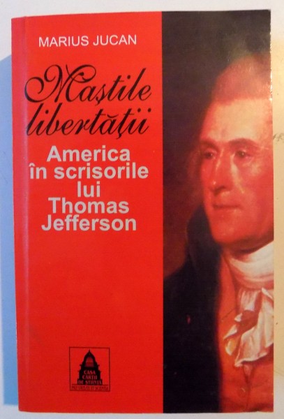 MASTILE LIBERTATII , AMERICA IN SCRISORILE LUI THOMAS JEFFERSON de MARIUS JUCAN , 2007