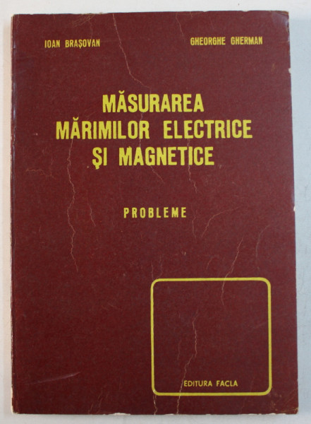 MASURAREA MARIMILOR ELECTRICE SI MAGNETICE , PROBLEME de IOAN BRASOVAN si GHEORGHE GHERMAN , 1978
