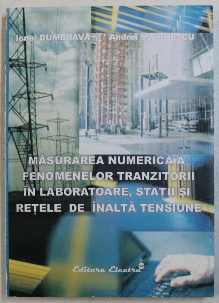 MASURAREA NUMERICA A FENOMENELOR TRANZITORII IN LABORATOARE , STATII SI RETELE DE INALTA TENSIUNE de IONEL DUMBRAVA si ANDREI MARINESCU , 2005