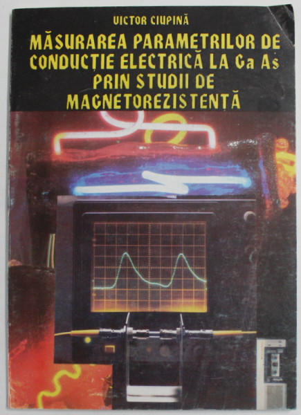 MASURAREA PARAMETRILOR DE CONDUCTIE ELECTRICA DE LA  GaAs PRIN STUDII DE MAGNETOREZISTENTA de VICTOR CIUPINA , 1996, DEDICATIE *