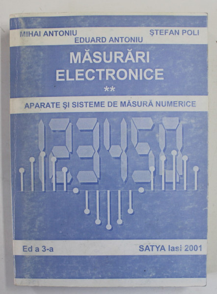 MASURARI ELECTRONICE , VOLUMUL II de MIHAI ANTONIU ...EDUARD ANTONIU , APARATE SI SISTEME DE MASURA NUMERICE , 2001