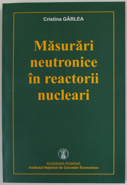 MASURARI NEUTRONICE IN REACTORII NUCLEARI de CRISTINA GARLEA , 2008, DEDICATIE *