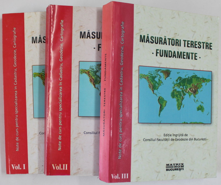 MASURATORI TERESTRE - FUNDAMENTE , editie ingrijita de CONSILIUL FACULTATII DE GEODEZIE DIN BUCURESTI , VOLUMELE I - III , NOTE DE CURS , 2001 -2002