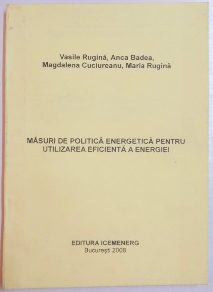 MASURI DE POLITICA ENERGETICA PENTRU UTILIZAREA EFICIENTA A ENERGIEI de VASILE RUGINA , ANCA BADEA, MAGDALENA CUCIUREANU , MARIA RUGINA , 2008