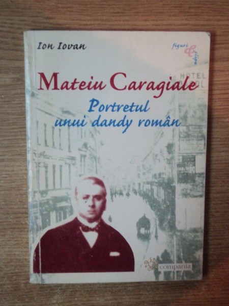 MATEIU CARAGIALE , PORTRETUL UNUI DANDY ROMAN de ION IOVAN , 2002
