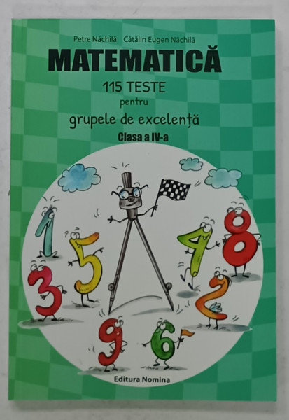MATEMATICA , 115 TESTE PENTRU GRUPELE DE EXCELENTA , CLASA A IV -A de PETRE NACHILA  si CATALIN EUGEN NACHILA , 2021