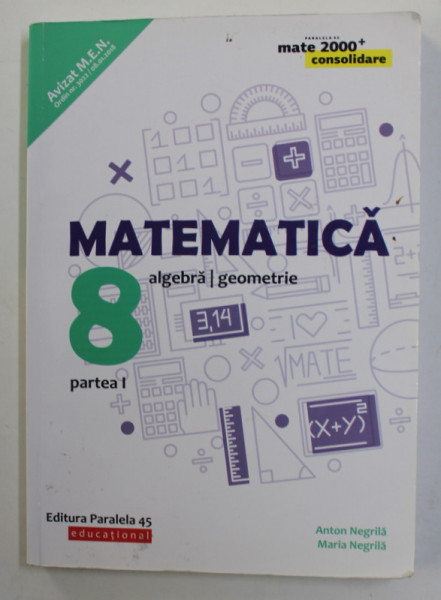 MATEMATICA , ALGEBRA / GEOMETRIE , clasa a - 8 -A , PARTEA I de ANTON NEGRILA si MARIA NEGRILA , 2018