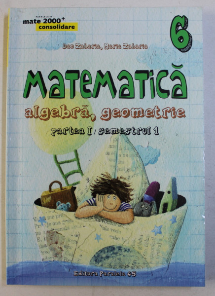 MATEMATICA  - ALGEBRA , GEOMETRIE , CLASA A VI -A , PARTEA I , SEMESTRUL I , EDITIA A IV -A de DAN ZAHARIA si MARIA ZAHARIA  , 2015