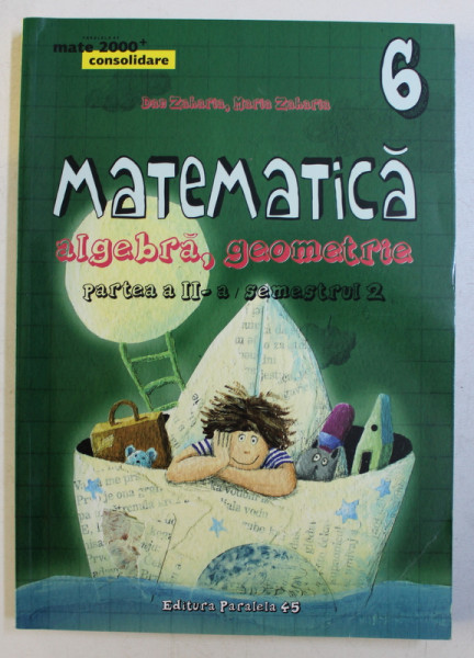 MATEMATICA  - ALGEBRA , GEOMETRIE , CLASA A VI -A , PARTEA II , SEMESTRUL I I , EDITIA A IV -A de DAN ZAHARIA si MARIA ZAHARIA  , 2015