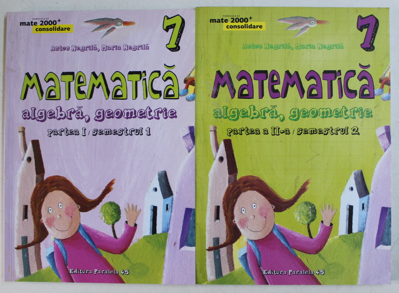 MATEMATICA  - ALGEBRA , GEOMETRIE , CLASA A VII -A de ANTON NEGRILA si MARIA NEGRILA , PARTEA I  - SEMESTRUL I , PARTEA A II -A - SEMESTRUL II , 2015