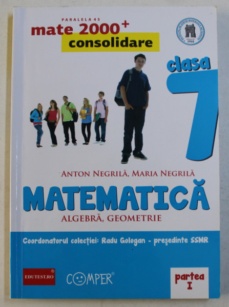 MATEMATICA  - ALGEBRA , GEOMETRIE , CLASA A VII -A , PARTEA I de ANTON NEGRILA si MARIA NEGRILA , EDITIA A II - A , 2013