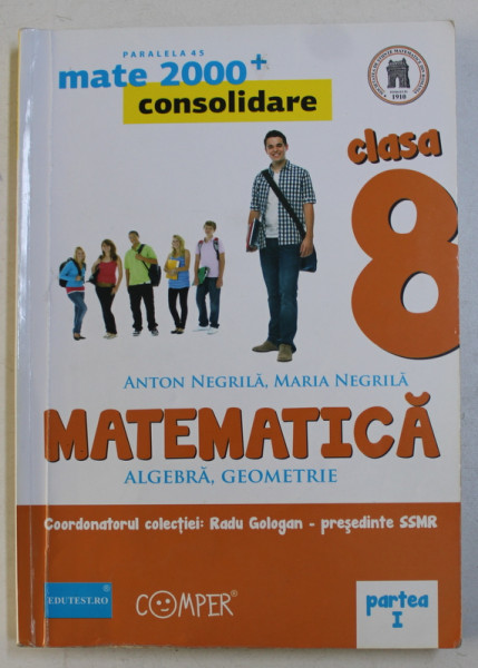 MATEMATICA  - ALGEBRA , GEOMETRIE , CLASA A VIII -A , PARTEA I de ANTON NEGRILA si MARIA NEGRILA , EDITIA A II - A , 2013