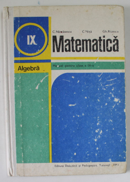 MATEMATICA , ALGEBRA , MANUAL PENTRU CLASA A - IX -A de C. NASTASESCU ...GH. RIZESCU , 1984