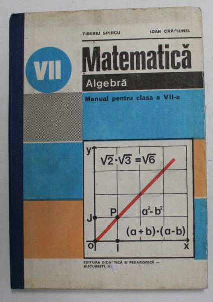 MATEMATICA - ALGEBRA , MANUAL PENTRU CLASA A VII -A de TIBERIU SPIRCU si IOAN CRACIUNEL , 1984