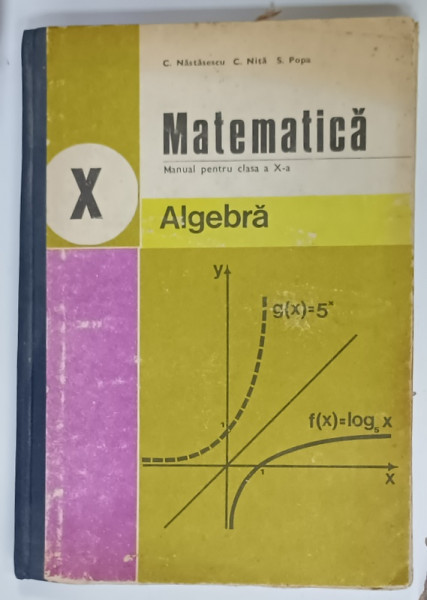 MATEMATICA , ALGEBRA , MANUAL PENTRU CLASA  A -X - A de C. NASTASESCU ....S. POPA , 1982